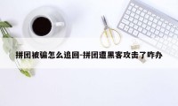 拼团被骗怎么追回-拼团遭黑客攻击了咋办