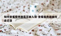 如何查看服务器是否被入侵-查看服务器被攻击记录