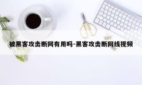 被黑客攻击断网有用吗-黑客攻击断网线视频